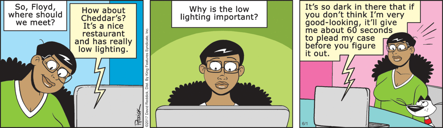 Animation OCR: Sowhere should we meet? It's so dark in there that if you don't think I'm very good-lookingit'll give me about 60 seconds to plead my case before you figure it out. Why is the low lighting important? How about Cheddar's? It's a nice restaurant and has really low lighting. 6/1 Sowhere should we meet? It's so dark in there that if you don't think I'm very good-lookingit'll give me about 60 seconds to plead my case before you figure it out. Why is the low lighting important? How about Cheddar's? It's a nice restaurant and has really low lighting. 6/1