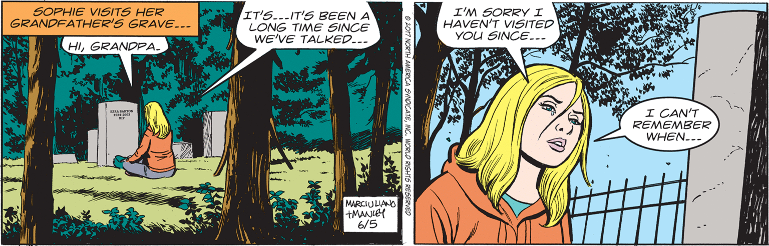 Line OCR: SOPHIE VISITS HER GRANDFATHER'S GRAVE... IT'S...IT'S BEEN A LONG TIME SINCE WE'VE TALKED... I'M SORRY I HAVEN'T VISITED YOU SINCE... HIGRANDPA. I CAN'T REMEMBER WHEN... ... MARCIULIANO +MANLEY 6/5 SOPHIE VISITS HER GRANDFATHER'S GRAVE... IT'S...IT'S BEEN A LONG TIME SINCE WE'VE TALKED... I'M SORRY I HAVEN'T VISITED YOU SINCE... HIGRANDPA. I CAN'T REMEMBER WHEN... ... MARCIULIANO +MANLEY 6/5