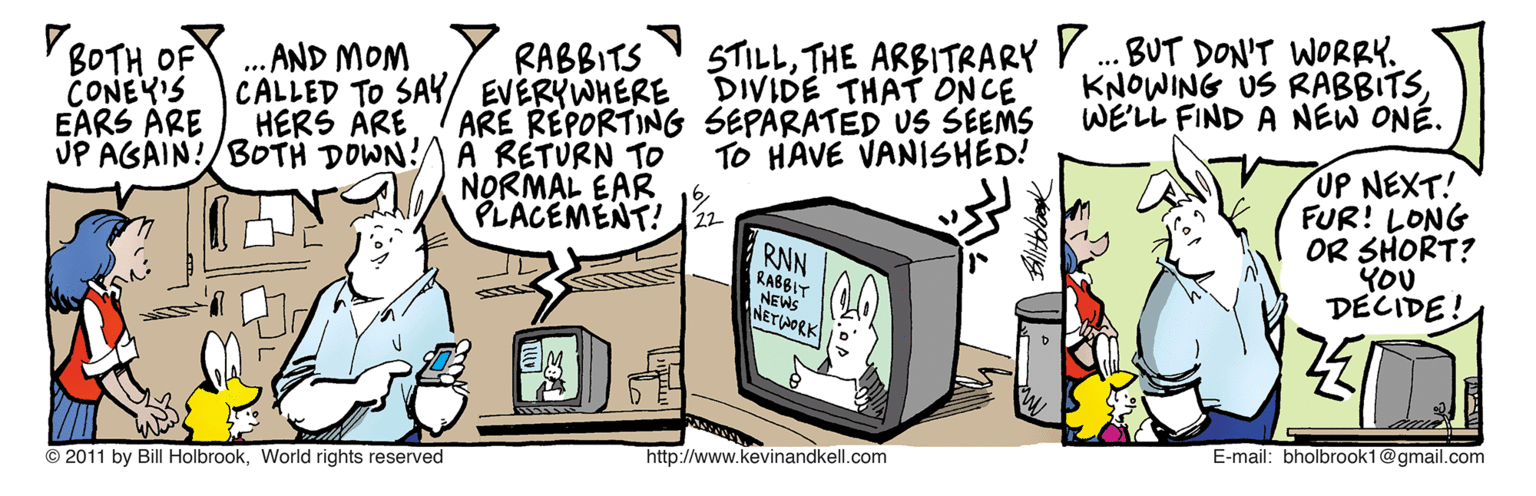 Output device OCR: VBOTH OF CONEY'S EARS ARE RABBITS CALLED TO SA?/ EVERYWHERE STILLTHE ARBITRARY V. BUT DON'T WORRY. DIVIDE THAT ONCE KNOWING US RABBITSWE'LL FIND A NEW ONÉ. ... .. AND MOM HERS ARE ARE REPORTING SEPARATED US SEEMS UP AGAIN!/BOTH DOWN! A RETURN TO NORMAL EAR PLACEMENT! 2- TO HAVE VANISHED! UP NEXT! FUR! LONG OR SHORT? YOU DECIDE! RNN RABBIT NEWS NETAORK E-mail: bholbrook1@gmail.com http://www.kevinandkell.com © 2011 by Bill HolbrookWorld rights reserved VBOTH OF CONEY'S EARS ARE RABBITS CALLED TO SA?/ EVERYWHERE STILLTHE ARBITRARY V. BUT DON'T WORRY. DIVIDE THAT ONCE KNOWING US RABBITSWE'LL FIND A NEW ONÉ. ... .. AND MOM HERS ARE ARE REPORTING SEPARATED US SEEMS UP AGAIN!/BOTH DOWN! A RETURN TO NORMAL EAR PLACEMENT! 2- TO HAVE VANISHED! UP NEXT! FUR! LONG OR SHORT? YOU DECIDE! RNN RABBIT NEWS NETAORK E-mail: bholbrook1@gmail.com http://www.kevinandkell.com © 2011 by Bill HolbrookWorld rights reserved
