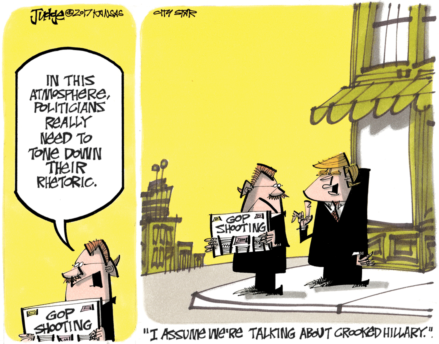 Drawing OCR: IN THIS ATMOSPHEREPOLITICIANS REALLY NeeD TO TONE DOWN THEIR RHETORIC. A GOP E SHOOTING GOP SHOOTING "I ASSUME We'Re TALKING ABOUT GROOKED HILARY.". IN THIS ATMOSPHEREPOLITICIANS REALLY NeeD TO TONE DOWN THEIR RHETORIC. A GOP E SHOOTING GOP SHOOTING "I ASSUME We'Re TALKING ABOUT GROOKED HILARY.".