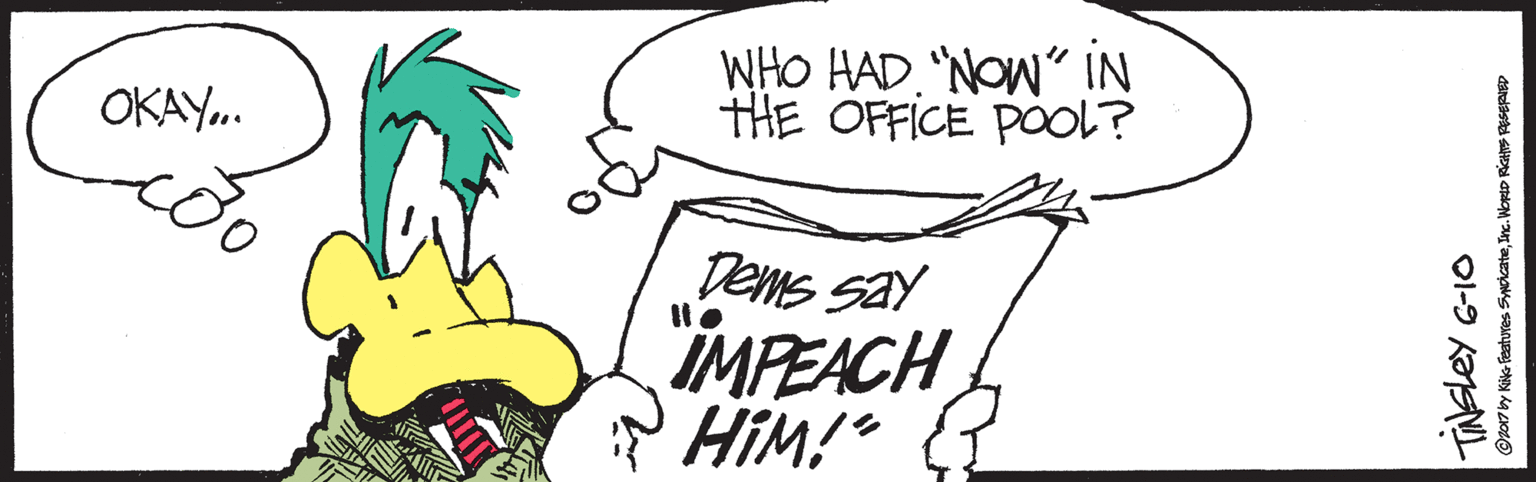 Cartoon OCR: WHO HAD. "NOW" IN THE OFFICE POL? OKAY. Dems say MPEACH HIM!" Tabsley 6-10 WHO HAD. "NOW" IN THE OFFICE POL? OKAY. Dems say MPEACH HIM!" Tabsley 6-10