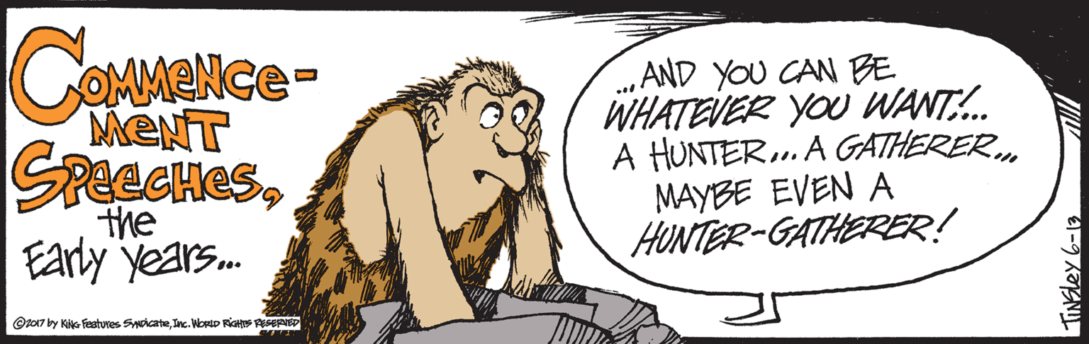 Happy OCR: CAMANCE- ..AND YOU CAN BE WHATEVER YOU WANT:.. A HUNTER.. A GATHERER. MAYBE EVEN A HUNTER-GATHERER! MENT SPeeCHesthe Early years. ©z017 by KiNG Features SwicateInc. WortD RiGHS RESERNED CAMANCE- ..AND YOU CAN BE WHATEVER YOU WANT:.. A HUNTER.. A GATHERER. MAYBE EVEN A HUNTER-GATHERER! MENT SPeeCHesthe Early years. ©z017 by KiNG Features SwicateInc. WortD RiGHS RESERNED