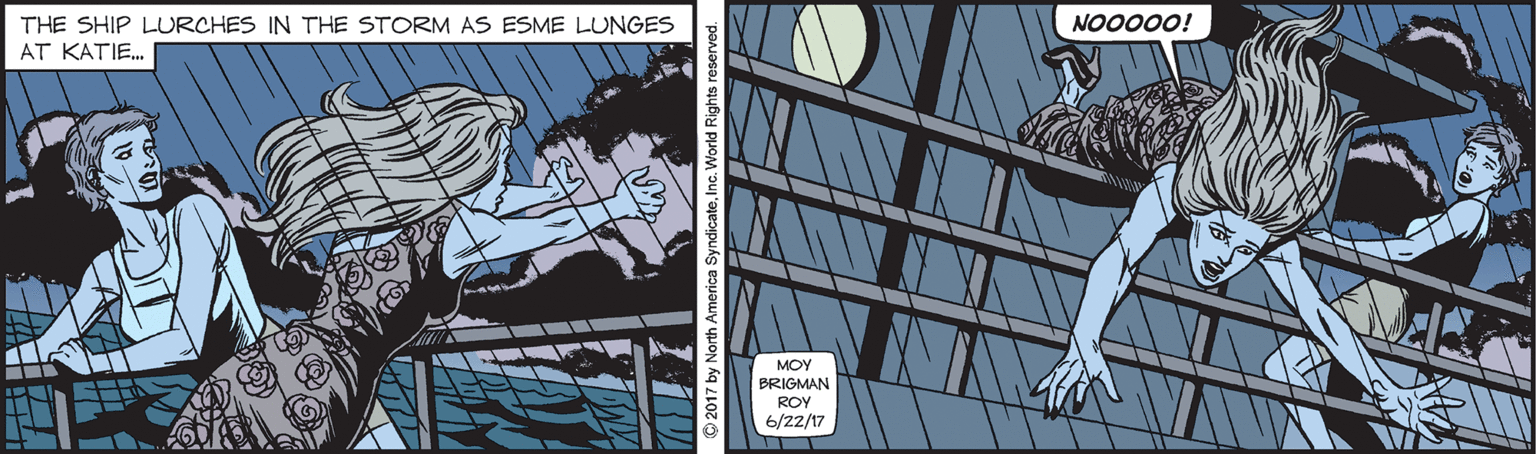 Fiction OCR: NO0000! THE SHIP LURCHES IN THE STORM AS ESME LUNGES A? ??TIE... MOY BRIGMAN ROY 6/22/17 © 2017 by North America SyndicateInc. World Rights reser NO0000! THE SHIP LURCHES IN THE STORM AS ESME LUNGES A? ??TIE... MOY BRIGMAN ROY 6/22/17 © 2017 by North America SyndicateInc. World Rights reser