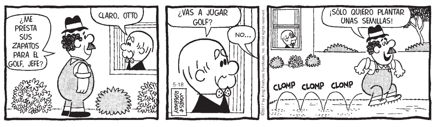 Human OCR: ¿VAS A JUGAR GOLF? SÓLO QUIERO PLANTAR UNAS SEMILLAS! CLAROOTTO ¿ME PRESTA SUS ZAPATOS PARA EL GOLFJEFE? NO... CLOMP CLOMP CLOMP 5-18 ¿VAS A JUGAR GOLF? SÓLO QUIERO PLANTAR UNAS SEMILLAS! CLAROOTTO ¿ME PRESTA SUS ZAPATOS PARA EL GOLFJEFE? NO... CLOMP CLOMP CLOMP 5-18
