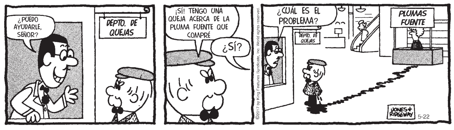 Font OCR: ? ¡SI! TENGO UNA QUEJA ACERCA DE LA PLUMA FUENTE QUE COMPRÉ ¿CUÁL ES EL PROBLEMA? PLUMAS FUENTE ¿PUEDO AYUDARLESEÑOR? DEPTO. DE QUEJAS DEPTO. DE QUEMS ¿Sí? JONES+ RIDGEWAY 5-22 ? ¡SI! TENGO UNA QUEJA ACERCA DE LA PLUMA FUENTE QUE COMPRÉ ¿CUÁL ES EL PROBLEMA? PLUMAS FUENTE ¿PUEDO AYUDARLESEÑOR? DEPTO. DE QUEJAS DEPTO. DE QUEMS ¿Sí? JONES+ RIDGEWAY 5-22