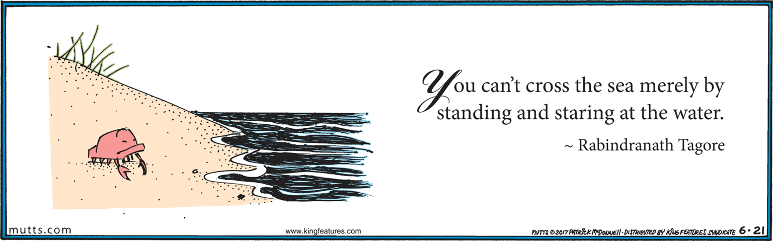Drawing OCR: ou can't cross the sea merely by standing and staring at the water. - Rabindranath Tagore Imutts.com www.kingfeatures.com MUTTE 2017 ATeEKMpol- DISTRAPUTED Y KG FETURES SHOKATE 6. 21 ou can't cross the sea merely by standing and staring at the water. - Rabindranath Tagore Imutts.com www.kingfeatures.com MUTTE 2017 ATeEKMpol- DISTRAPUTED Y KG FETURES SHOKATE 6. 21