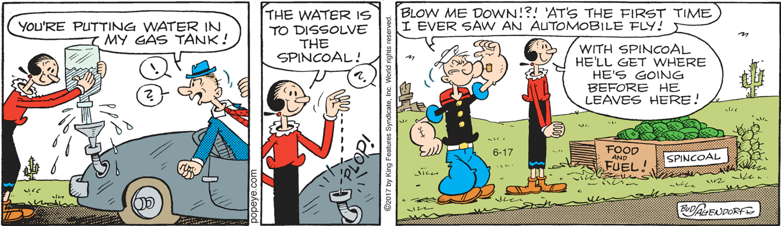 Font OCR: BLOW ME DOWN!?! 'AT'S THE FIRST TIME I EVER SAW AN AUTOMOBILE FLY! THE WATER IS YOU'RE PUTTING WATER IN MY GAS TANK! TO DISSOLVE THE SPINCOAL ! ? WITH SPINCOAL HE'LL GET WHERE HE'S GOING BEFORE HE LEAVES HERE! FOOD AND FUEL 6-17 SPINCOAL ?? BUDALENDORFS popeye.com BLOW ME DOWN!?! 'AT'S THE FIRST TIME I EVER SAW AN AUTOMOBILE FLY! THE WATER IS YOU'RE PUTTING WATER IN MY GAS TANK! TO DISSOLVE THE SPINCOAL ! ? WITH SPINCOAL HE'LL GET WHERE HE'S GOING BEFORE HE LEAVES HERE! FOOD AND FUEL 6-17 SPINCOAL ? ? BUDALENDORFS popeye.com