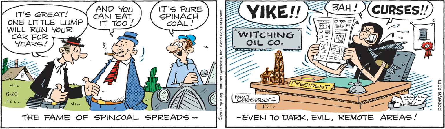 Hat OCR: YIKE! CURSES!! BAH! AND YOU CAN EATIT TOO ! IT'S PURE SPINACH COAL! IT'S GREAT! ONE LITTLE LUMP WILL RUN YOUR CAR FOR YEARS! ???WITCHING OIL CO. ???? Gla PRESIDENT 6-20 BPAGENDORF THE FAME OF SPINOAL SPREADS - -EVEN TO DARKREMOTE AREAS! YIKE! CURSES!! BAH! AND YOU CAN EATIT TOO ! IT'S PURE SPINACH COAL! IT'S GREAT! ONE LITTLE LUMP WILL RUN YOUR CAR FOR YEARS! ? ? ?WITCHING OIL CO. ???? Gla PRESIDENT 6-20 BPAGENDORF THE FAME OF SPINOAL SPREADS - -EVEN TO DARKREMOTE AREAS!