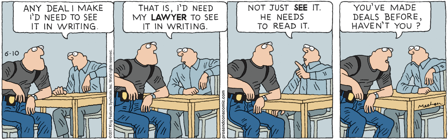 Animation OCR: ANY DEAL I MAKE I'D NEED TO SEE IT IN WRITING. THAT ISI'D NEED MY LAWYER TO SEE IT IN WRITING. NOT JUST SEE IT. HE NEEDS TO READ IT. YOU'VE MADE DEALS BEFOREHAVEN'T YOU ? 6-10 Meehan ANY DEAL I MAKE I'D NEED TO SEE IT IN WRITING. THAT ISI'D NEED MY LAWYER TO SEE IT IN WRITING. NOT JUST SEE IT. HE NEEDS TO READ IT. YOU'VE MADE DEALS BEFOREHAVEN'T YOU ? 6-10 Meehan