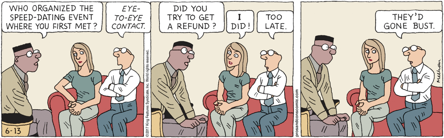 Animation OCR: WHO ORGANIZED THE SPEED-DATING EVENT WHERE YOU FIRST MET ? EYE- TO-EYE CONTACT. DID YOU TRY TO GET A REFUND ? THEY'D GONE BUST. I TOO DID! LATE. 6-13 WHO ORGANIZED THE SPEED-DATING EVENT WHERE YOU FIRST MET ? EYE- TO-EYE CONTACT. DID YOU TRY TO GET A REFUND ? THEY'D GONE BUST. I TOO DID! LATE. 6-13
