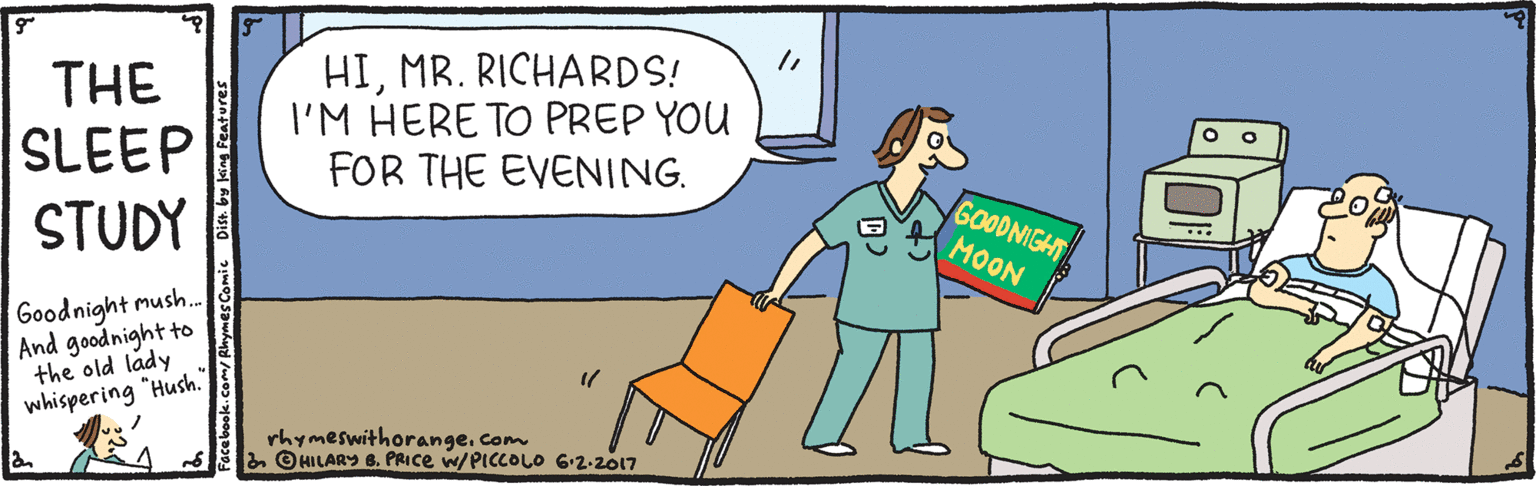 Font OCR: THE SLEEP STUDY HIMR. RICHARDS! I'M HERE TO PREP YOU FOR THE EVENING. GOODNIGHT MOON Goodnight mush. And goodnight to the old lady whispering "Hush." rhymeswithorangeCom a © HILARY 6. PRICE w/PICCOLO 6:2-2017 THE SLEEP STUDY HIMR. RICHARDS! I'M HERE TO PREP YOU FOR THE EVENING. GOODNIGHT MOON Goodnight mush. And goodnight to the old lady whispering "Hush." rhymeswithorangeCom a © HILARY 6. PRICE w/PICCOLO 6:2-2017