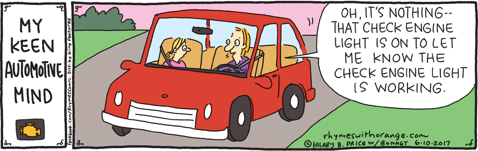 Mode of transport OCR: MY KEEN AUTOMOTINE OHIT'S NOTHING-- THAT CHECK ENGINE LIGHT IS ON TO LET ME KNOW THE CHECK ENGINE LIGHT IS WORKING. MIND rhymeswithorange.com © HILARY B. PRICE w/BONNGT 6.10.2017 MY KEEN AUTOMOTINE OHIT'S NOTHING-- THAT CHECK ENGINE LIGHT IS ON TO LET ME KNOW THE CHECK ENGINE LIGHT IS WORKING. MIND rhymeswithorange.com © HILARY B. PRICE w/BONNGT 6.10.2017