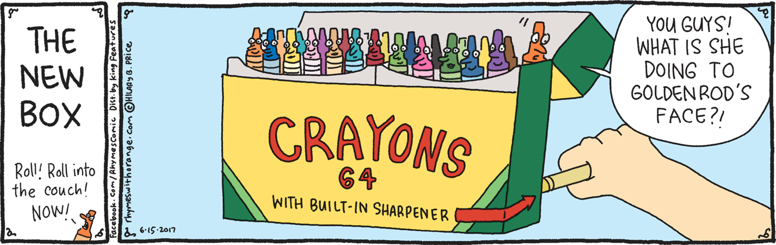 Parallel OCR: YOU GUYS! WHAT IS SHE DOING TO GOLDEN ROD'S FACE?! THE NEW BOX CRAYONS Roll! Roll into the couch! 64 WITH BUILT-IN SHARPENER NOW! &6-15-2017 Facebook.Com/ Ahymescomic Dist. by king Feature. rhymeswithorange.com OHILARY B. PRice YOU GUYS! WHAT IS SHE DOING TO GOLDEN ROD'S FACE?! THE NEW BOX CRAYONS Roll! Roll into the couch! 64 WITH BUILT-IN SHARPENER NOW! &6-15-2017 Facebook.Com/ Ahymescomic Dist. by king Feature. rhymeswithorange.com OHILARY B. PRice