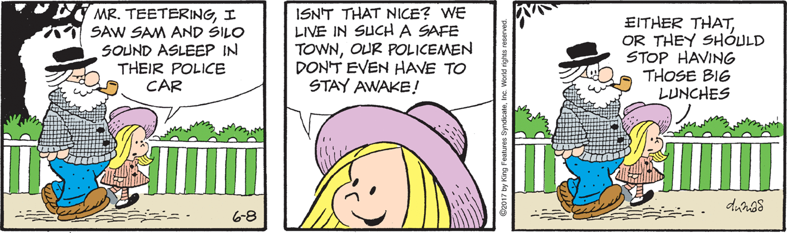Rectangle OCR: MR. TEETERINGI SAW SAM AND SILO SOUND ASLEEP IN THEIR POLICE CAR ISNT THAT NICE? WE LIVE IN SUCH A SAFE TOWNOUR POLICEMEN DONT EVEN HAVE TO STAY AWAKE! EITHER THATOR THEY SHÓULD STOP HAVING THOSE BIG LUNCHES 6-8 MR. TEETERINGI SAW SAM AND SILO SOUND ASLEEP IN THEIR POLICE CAR ISNT THAT NICE? WE LIVE IN SUCH A SAFE TOWNOUR POLICEMEN DONT EVEN HAVE TO STAY AWAKE! EITHER THATOR THEY SHÓULD STOP HAVING THOSE BIG LUNCHES 6-8