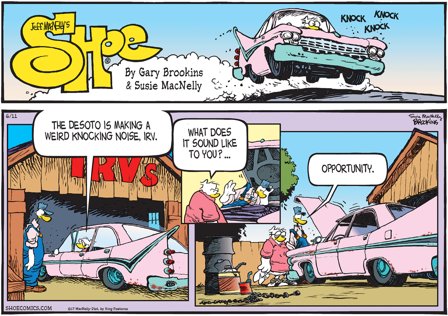 Fiction OCR: 6/11 Suaie MacNkely BrakiNS THE DESOTO IS MAKING A WEIRD KNOCKING NOISEIRV. WHAT DOES IT SOUND LIKE TO YOU? .. OPPORTUNITY. SHOECOMICS.COM 017 MacNally-Dict. by King Features 6/11 Suaie MacNkely BrakiNS THE DESOTO IS MAKING A WEIRD KNOCKING NOISEIRV. WHAT DOES IT SOUND LIKE TO YOU? .. OPPORTUNITY. SHOECOMICS.COM 017 MacNally-Dict. by King Features