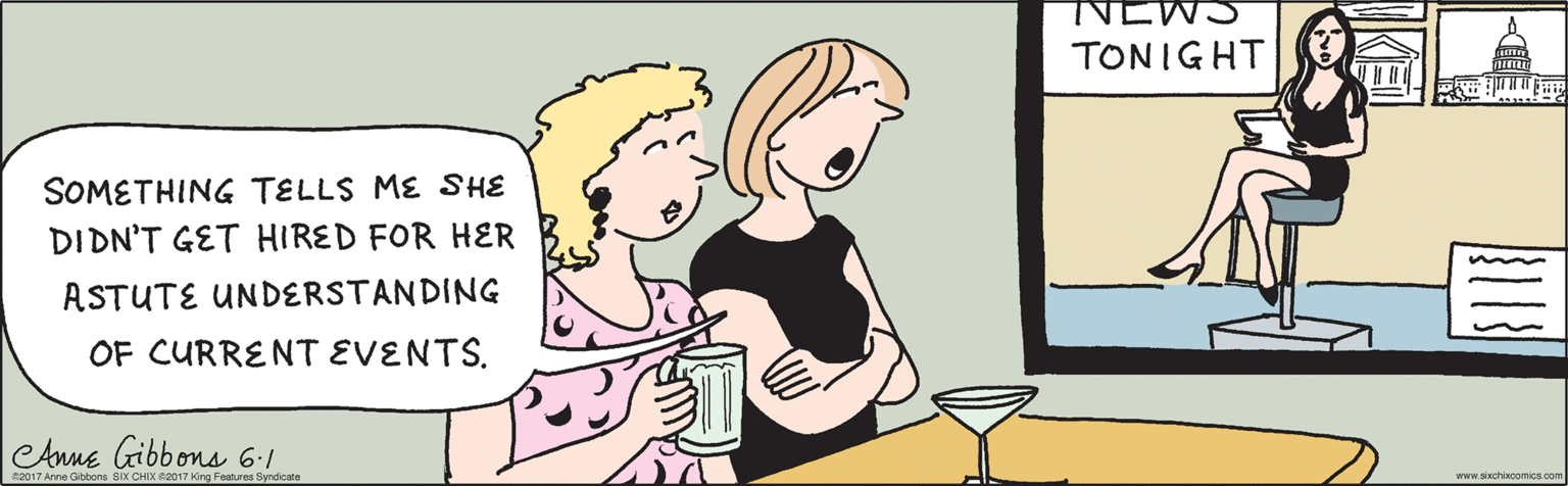 Drinkware OCR: SOMETHING TELLS ME SHE DI DN'T GET HIRED FOR HER ASTUTE UNDERSTANDING EWS NIGHT OF CURRENT EVENTSAnne Gibbons 6.1 www.sixchixcomics.com ©2017 Anne Gibbons SIX CHIX ©2017 King Features Syndicate SOMETHING TELLS ME SHE DI DN'T GET HIRED FOR HER ASTUTE UNDERSTANDING EWS NIGHT OF CURRENT EVENTSAnne Gibbons 6.1 www.sixchixcomics.com ©2017 Anne Gibbons SIX CHIX ©2017 King Features Syndicate