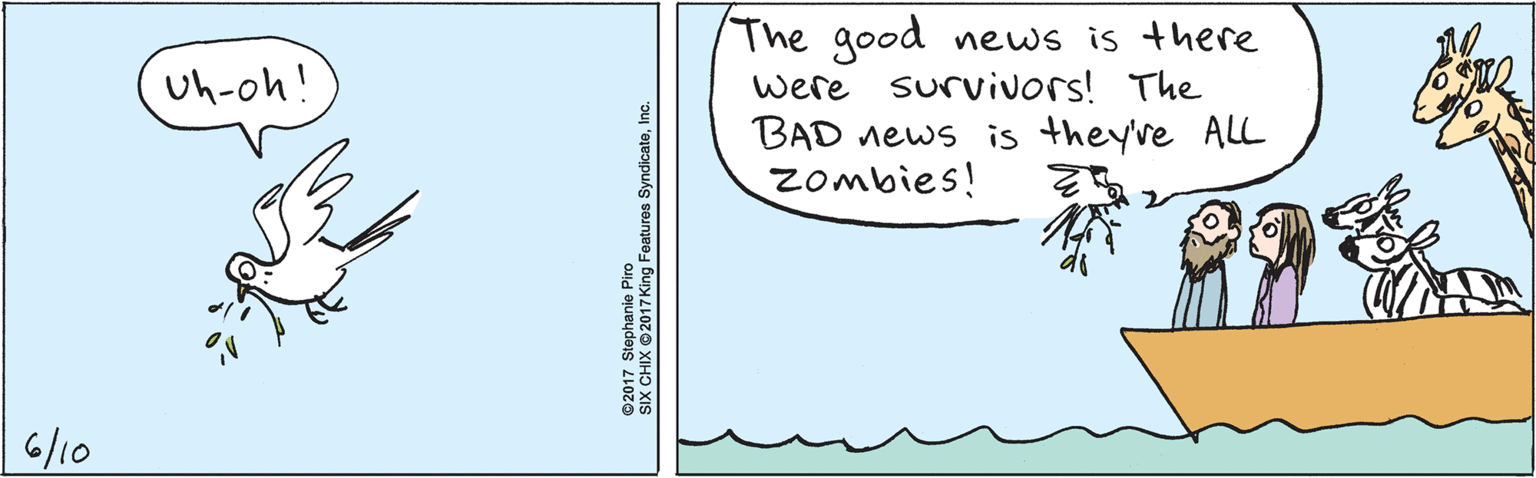 Cartoon OCR: 6l10 Uh-oh! The good news is here were survivors! The BAD news is theyve ALL Zombies! ©2017 Stephanie Piro SIX CHIX ©2017 King Features SyndicateInc. 6l10 Uh-oh! The good news is here were survivors! The BAD news is theyve ALL Zombies! ©2017 Stephanie Piro SIX CHIX ©2017 King Features Syndicate