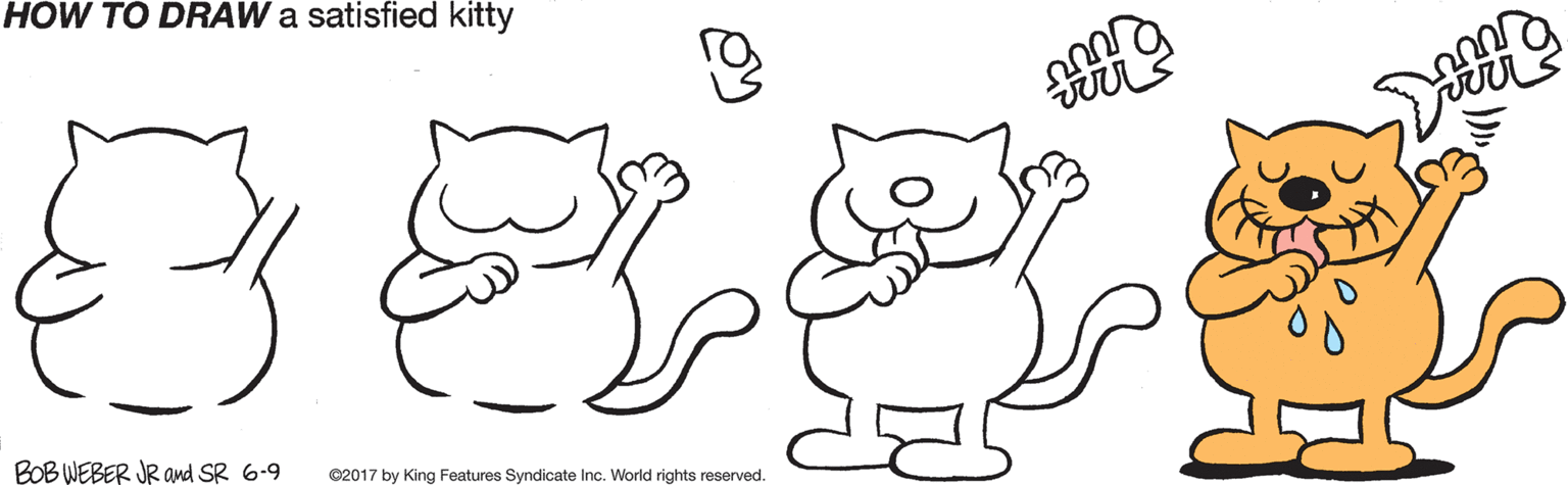 Illustration OCR: HOW TO DRAW a satisfied kitty 388 BOB WEBER JR and SR 6-9 ©2017 by King Features Syndicate Inc. World rights reserved. HOW TO DRAW a satisfied kitty 388 BOB WEBER JR and SR 6-9 ©2017 by King Features Syndicate Inc. World rights reserved.