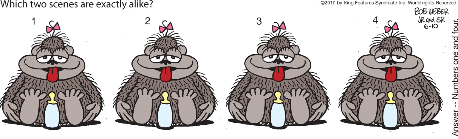 Illustration OCR: Which two scenes are exactly alike? ©2017 by King Features Syndicate Inc. World rights Reserved BOB WEBER JR and SR 6-10 AAAA 1 2 3 Answer -- Numbers one and f Which two scenes are exactly alike? ©2017 by King Features Syndicate Inc. World rights Reserved BOB WEBER JR and SR 6-10 AAAA 1 2 3 Answer -- Numbers one and f