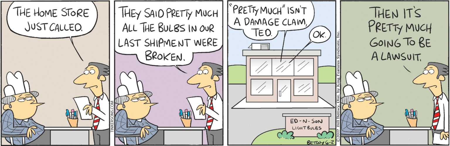 Illustration OCR: THEY SAID PRETTY MUCH PRETY MUCH" ISN'T A DAMAGE CLAMTHEN IT'S PRETTY MUCH GOING TO BE A LAWSUITTHE HOME STORE JUST CALLEO. ALL THE BULBS IN OUR TED. OK. LAST SHIPMENT WERE BROKEN. ED -N- SON LIGHT BULBS BETIWY6-2 THEY SAID PRETTY MUCH PRETY MUCH" ISN'T A DAMAGE CLAMTHEN IT'S PRETTY MUCH GOING TO BE A LAWSUITTHE HOME STORE JUST CALLEO. ALL THE BULBS IN OUR TED. OK. LAST SHIPMENT WERE BROKEN. ED -N- SON LIGHT BULBS BETIWY6-2