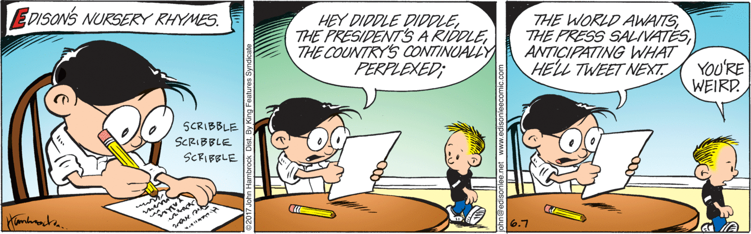 Fictional character OCR: EDISONS NURSERY RHYMES. HEY DIDDLE DIDDLETHE COUNTRY'S CONTINUALLY PERPLEXED; THE WORLD AWAITSANTICIPATING WHAT HELL TWEET NEXT. YOU'RE WEIRD SCRIBBLE SCRIBBLE SCRIBBLE mon 6.7 EDISONS NURSERY RHYMES. HEY DIDDLE DIDDLETHE PRESIDENTS A RIDDLETHE COUNTRY'S CONTINUALLY PERPLEXED; THE WORLD AWAITSTHE PRESS SALIVATESANTICIPATING WHAT HELL TWEET NEXT. YOU'RE WEIRD SCRIBBLE SCRIBBLE SCRIBBLE mon 6.7