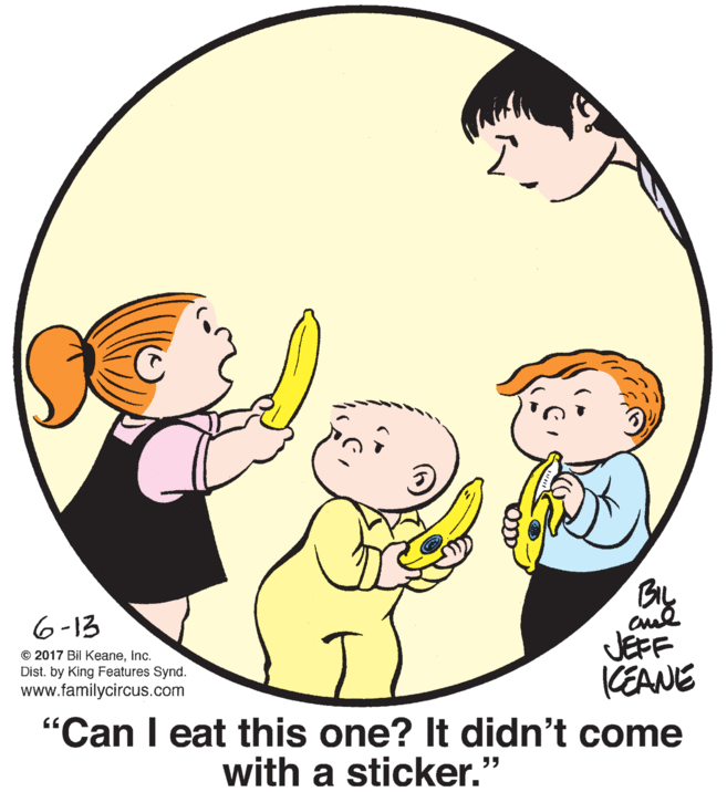 Mammal OCR: 6-13 JEFF KEANE "Can I eat this one? It didn't come © 2017 Bil KeaneInc. Dist. by King Features Synd. www.familycircus.com with a sticker." 6-13 JEFF KEANE "Can I eat this one? It didn't come © 2017 Bil KeaneInc. Dist. by King Features Synd. www.familycircus.com with a sticker."