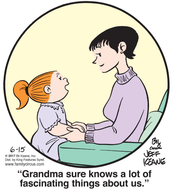 Gesture OCR: BIL 6-15 JEFF CEANE © 2017 Bil KeaneInc. Dist. by King Features Synd. www.familycircus.com "Grandma sure knows a lot of fascinating things about us. BIL 6-15 JEFF CEANE © 2017 Bil KeaneInc. Dist. by King Features Synd. www.familycircus.com "Grandma sure knows a lot of fascinating things about us.