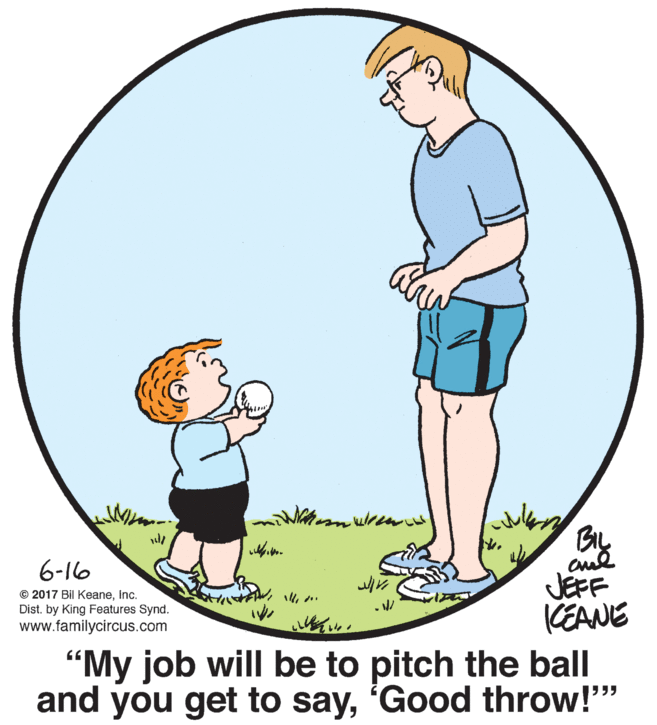 Elbow OCR: BIL 6-16 © 2017 Bil KeaneInc. Dist. by King Features Synd. www.familycircus.com JEFF KEANE "My job will be to pitch the ball and you get to say'Good throw!" BIL 6-16 © 2017 Bil KeaneInc. Dist. by King Features Synd. www.familycircus.com JEFF KEANE "My job will be to pitch the ball and you get to say'Good throw!"