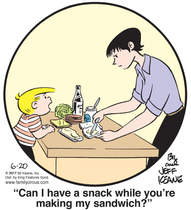 Mammal OCR: BIL 6-20 JEFF (EANE "Can I have a snack while you're making my sandwich?" © 2017 Bil Keaneinc. Dist. by King Features Synd. www.familycircus.com BIL 6-20 JEFF (EANE "Can I have a snack while you're making my sandwich?" © 2017 Bil Keaneinc. Dist. by King Features Synd. www.familycircus.com