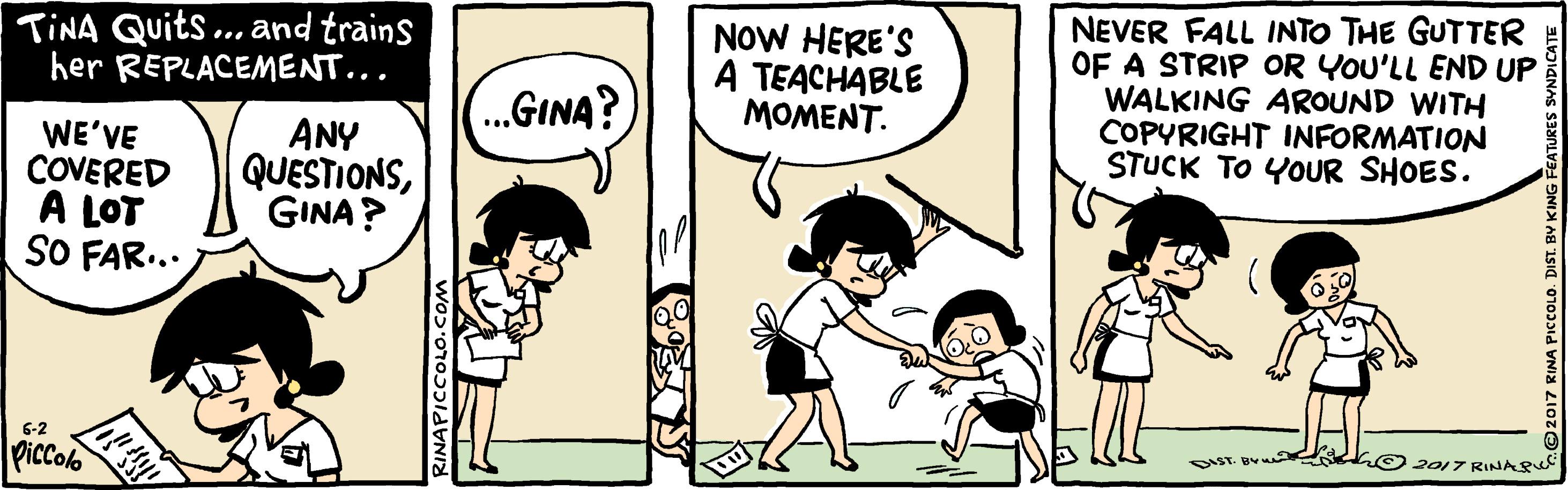 Font OCR: NEVER FALL INTO THE GUTTER OF A STRIP OR YOU'LL END UP WALKING AROUND WITH COPYRIGHT INFORMATION STUCK TO YOUR SHOES. TINA Quits. and trains her REPLACEMENT... NOW HERE'S A TEACHABLE MOMENT. (...GINA? WE'VE COVERED A LOT SO FAR... ANY QUESTIONSGINA? 5-2 DIST LO 2017 RINAS Piccolo wo?'or0??ld NEVER FALL INTO THE GUTTER OF A STRIP OR YOU'LL END UP WALKING AROUND WITH COPYRIGHT INFORMATION STUCK TO YOUR SHOES. TINA Quits. and trains her REPLACEMENT... NOW HERE'S A TEACHABLE MOMENT. (...GINA? WE'VE COVERED A LOT SO FAR... ANY QUESTIONSGINA? 5-2 DIST LO 2017 RINAS Piccolo wo?'or0??ld