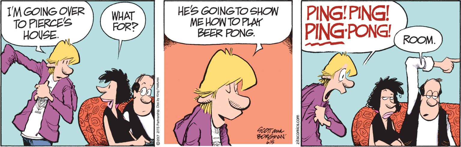 Adaptation OCR: I'M GOING OVER TO PIERCE'S HOUSE. WHAT FOR? HE'S GOINGTO SHOW ME HOW TO PLAY BEER PONG. PING! PING! PING PONG! ROOM. GoOT and BORGMAN" I'M GOING OVER TO PIERCE'S HOUSE. WHAT FOR? HE'S GOINGTO SHOW ME HOW TO PLAY BEER PONG. PING! PING! PING PONG! ROOM. GoOT and BORGMAN"