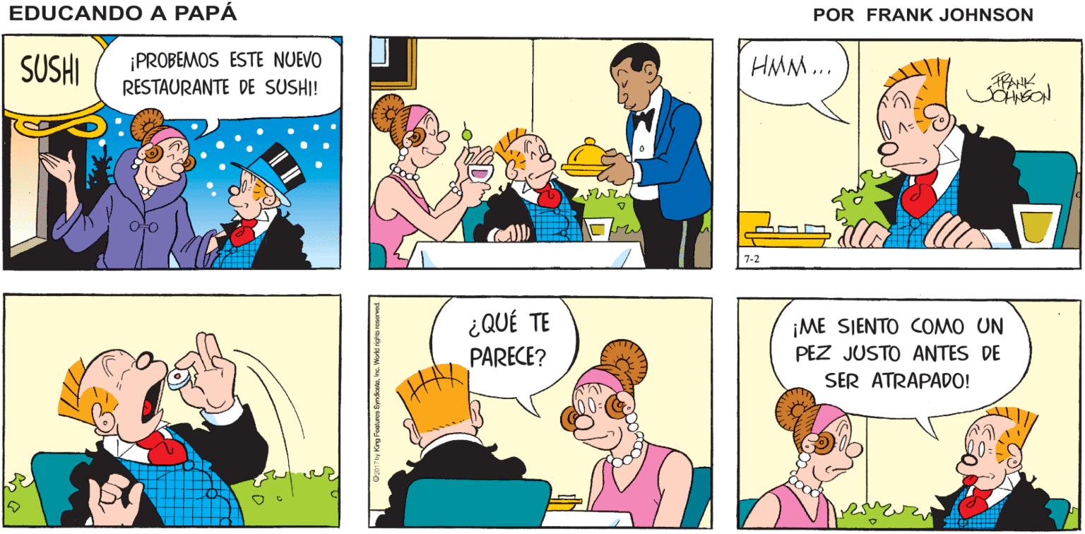 Mammal OCR: EDUCANDO A IRÉ POR EL ¡TOMA! PESCADO PAPÁ FRANK JOHNSON ¡PROBEMOS ESTE NUEVO RESTAURANTE DE SUSHI! SUSHI HMM.. ¿QUÉ TE PARECE? ¡ME SIENTO COMO UN PEZ JUSTO ANTES DE SER ATRAPADO! EDUCANDO A IRÉ POR EL ¡TOMA! PESCADO PAPÁ FRANK JOHNSON ¡PROBEMOS ESTE NUEVO RESTAURANTE DE SUSHI! SUSHI HMM.. ¿QUÉ TE PARECE? ¡ME SIENTO COMO UN PEZ JUSTO ANTES DE SER ATRAPADO!