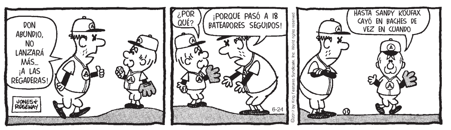 Mammal OCR: ¿POR QUÉ? ¡PORQUE PASÓ A 18 BATEADORES SEGUIDOS! HASTA SANDY KOUFAX CAYÓ EN BACHES DE VEZ EN CUANDO DON ABUNDIONO LANZARÁ MÁS. ¡A LAS REGADERAS! JONES+ RIDGEWAY 6-24 ¿POR QUÉ? ¡PORQUE PASÓ A 18 BATEADORES SEGUIDOS! HASTA SANDY KOUFAX CAYÓ EN BACHES DE VEZ EN CUANDO DON ABUNDIONO LANZARÁ MÁS. ¡A LAS REGADERAS! JONES+ RIDGEWAY 6-24