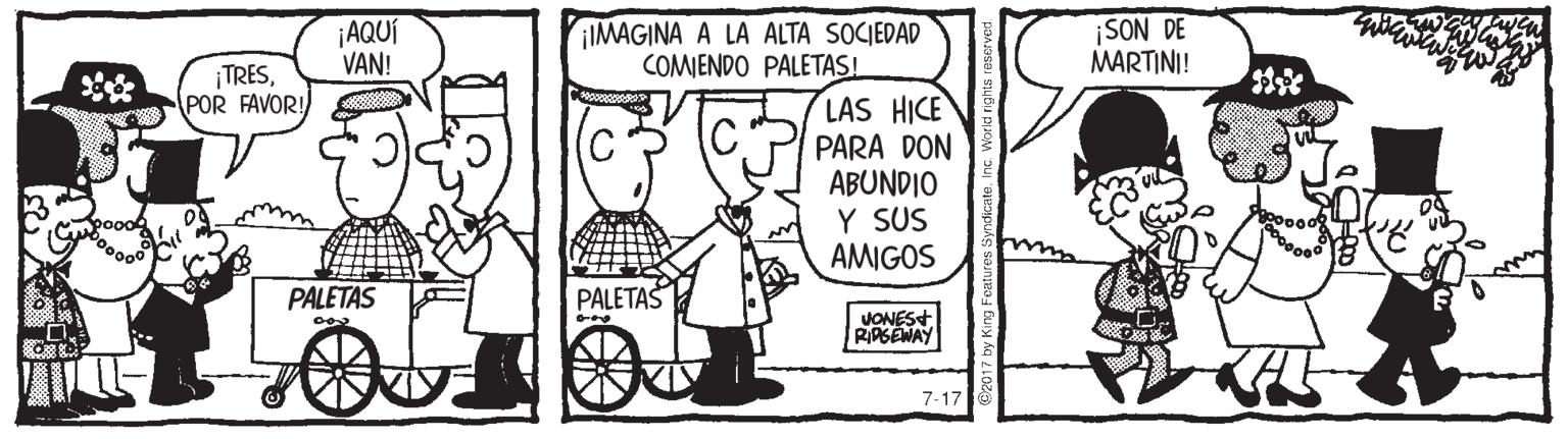 Line OCR: ¡AQUÍ VAN! iIMAGINA A LA ALTA SOCIEDAD COMIENDO PALETASI SON DE MARTINI! ¡TRESPOR FAVOR! LAS HICE PARA DON ABUNDIO Y SUS AMIGOS PALETAS PALETAŠ VONES+ RIPGEWAY 7-17 ¡AQUÍ VAN! iIMAGINA A LA ALTA SOCIEDAD COMIENDO PALETASI SON DE MARTINI! ¡TRESPOR FAVOR! LAS HICE PARA DON ABUNDIO Y SUS AMIGOS PALETAS PALETAŠ VONES+ RIPGEWAY 7-17
