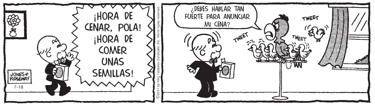Rectangle OCR: ¿DEBES HABLAR TAN FUERTE PARA ANUNCIAR MI CENA? ¡HORA DE CENARPOLA! ¡HORA DE COMER UNAS SEMILLAS! TWEET TWEET TWEET JONES+ RIDGEWAY 7-18 ¿DEBES HABLAR TAN FUERTE PARA ANUNCIAR MI CENA? ¡HORA DE CENARPOLA! ¡HORA DE COMER UNAS SEMILLAS! TWEET TWEET TWEET JONES+ RIDGEWAY 7-18