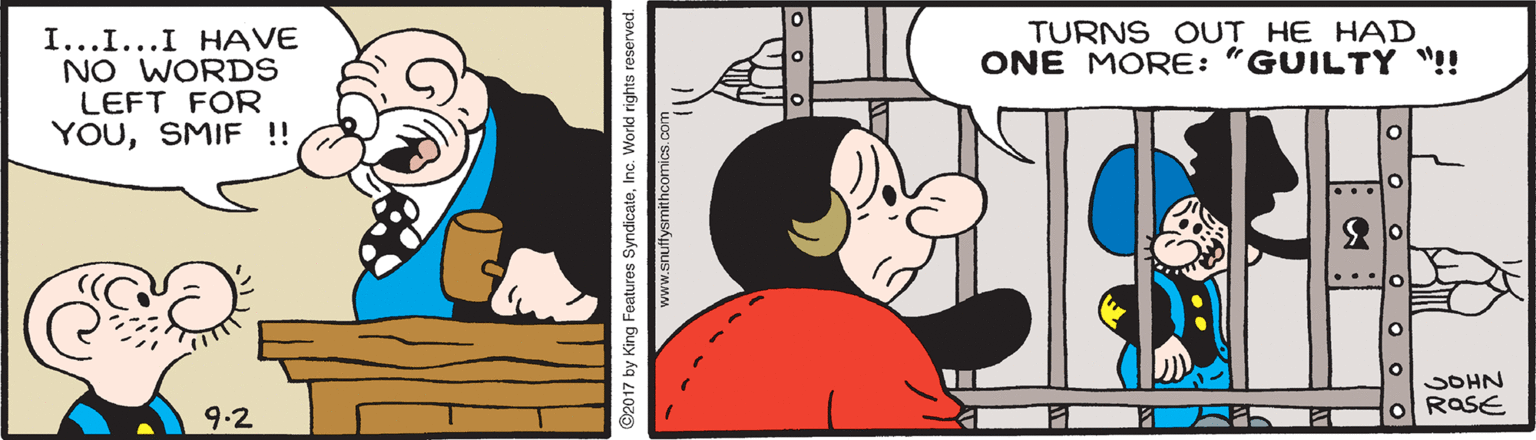 Line OCR: TURNS OUT HE HAD ONE MORE: "GUILTY "!! I...I...I HAVE NO WORDS LEFT FOR YOUSMIF !! SOHN ROSE 9.2 ©2017 by King Features SyndicateInc. Workld rights reserved. www.snuftysmithcomics TURNS OUT HE HAD ONE MORE: "GUILTY "!! I...I...I HAVE NO WORDS LEFT FOR YOUSMIF !! SOHN ROSE 9.2 ©2017 by King Features SyndicateInc. Workld rights reserved. www.snuftysmithcomics