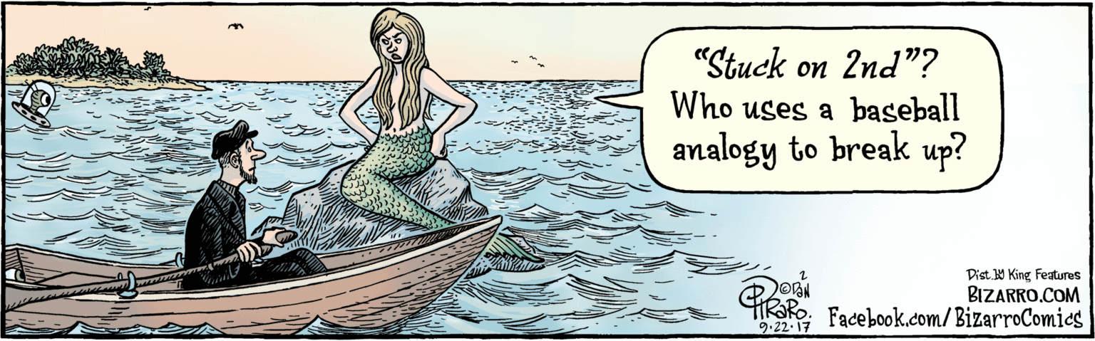 Watercraft rowing OCR: BIZARRO.COM Facebook.com/BizarroComics Dist Y King featuras "Stuck on 2nd"? Who uses a baseball analogy to break up? 3 9.22-17 BIZARRO.COM Facebook.com/BizarroComics Dist Y King featuras "Stuck on 2nd"? Who uses a baseball analogy to break up? 3 9.22-17