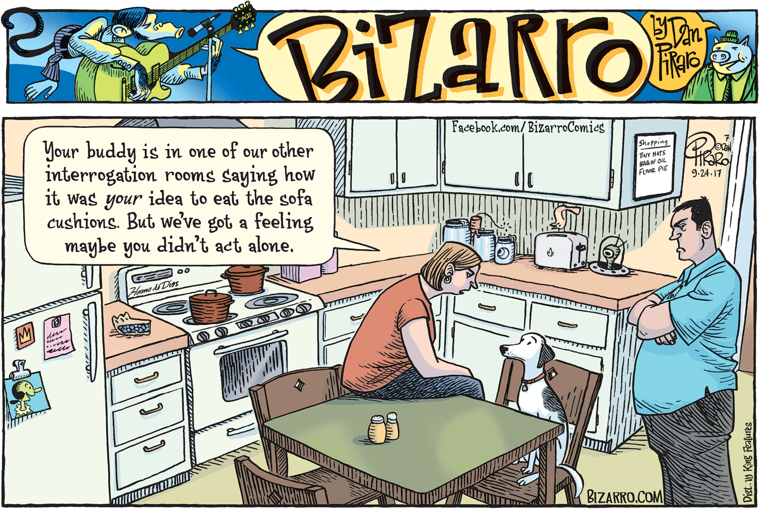 Drawing OCR: Facebook.com/BizarroComies Your buddy is in one of our other interrogation rooms saying how it was your idea to eat the sofa cushions. But we've got a feeling maybe you didn't act alone. Shopping TNY NATS FAG OF OIL FLR PIE 9-24.17 Floomo di Dies BIZARRO.COM Facebook.com/BizarroComies Your buddy is in one of our other interrogation rooms saying how it was your idea to eat the sofa cushions. But we've got a feeling maybe you didn't act alone. Shopping TNY NATS FAG OF OIL FLR PIE 9-24.17 Floomo di Dies BIZARRO.COM