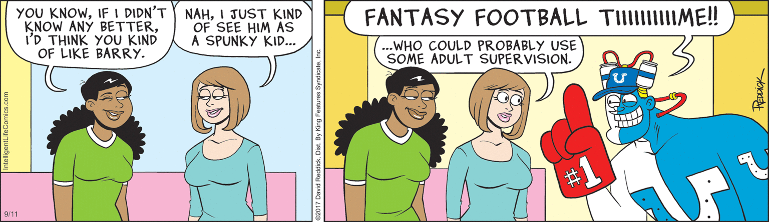 Eyebrow OCR: YOU KNOWIF I DIDN'T KNOW ANY BETTERI'D THINK YOU KIND OF LIKE BARRY. NAHI JUST KIND OF SEE HIM AS A SPUNKY KID... FANTASY FOOTBALL TIIIIIIME! ...WHO COULD PROBABLY USE SOME ADULT SUPERVISION. %23 9/11 YOU KNOWIF I DIDN'T KNOW ANY BETTERI'D THINK YOU KIND OF LIKE BARRY. NAHI JUST KIND OF SEE HIM AS A SPUNKY KID... FANTASY FOOTBALL TIIIIIIME! ...WHO COULD PROBABLY USE SOME ADULT SUPERVISION. %23 9/11