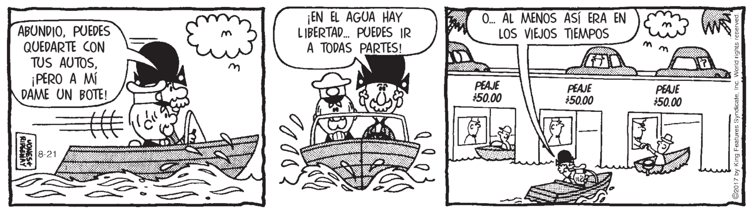 Rectangle OCR: EN EL AGUA HAY L IBERTAD. PUEDES IR A TODAS PARTES! 0. AL MENOS ASÍ ERA EN LOS VIEJOS TIEMPOS ABUNDIOPUEDES QUEDARTE CON TUS AUTOS¡PERO A MÍ DAME UN BOTE! PEAJE 50.00 PEAJE $50.00 PEAJE $50.00 l8-21 MONES EN EL AGUA HAY L IBERTAD. PUEDES IR A TODAS PARTES! 0. AL MENOS ASÍ ERA EN LOS VIEJOS TIEMPOS ABUNDIOPUEDES QUEDARTE CON TUS AUTOS¡PERO A MÍ DAME UN BOTE! PEAJE 50.00 PEAJE $50.00 PEAJE $50.00 l8-21 MONES