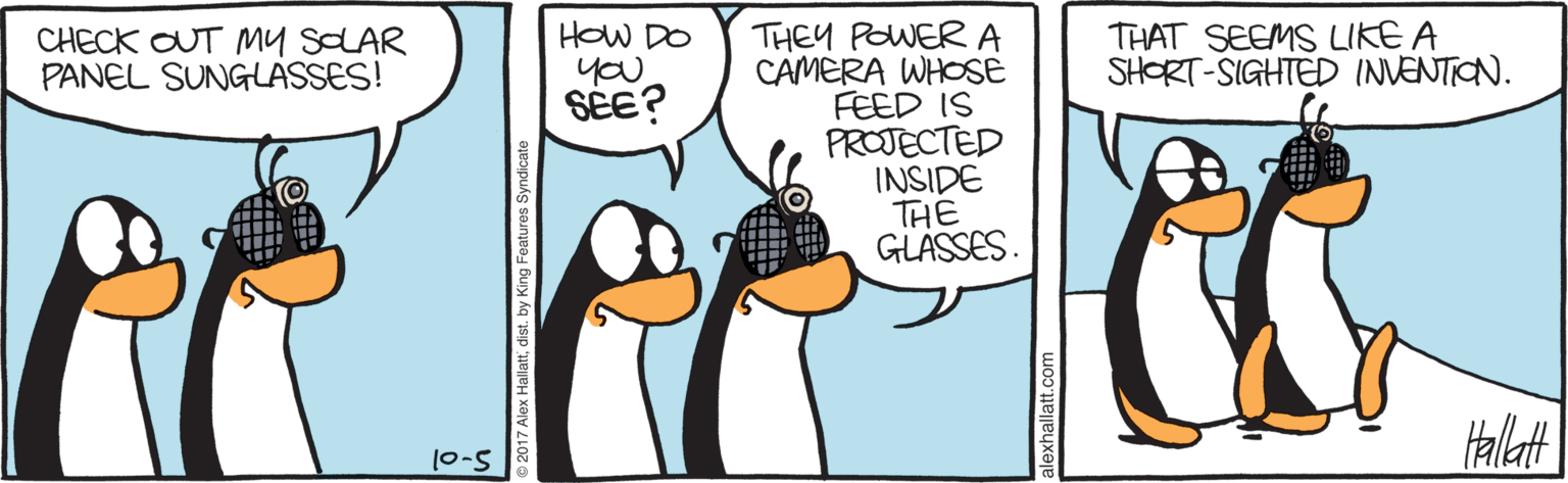Animation OCR: HOW DO you SÉE? THEY POWERA CAMERA WHOSE FEED IS PROJECTED INSIDE THE GLÁSSES. CHECK OUT My SLAR PANEL SUNGLASSES! THAT SEEMS LIKE A SHORT-SIGHTED INVENTION. 10-5 2017 Alex Hallattdist. by King Features Syndicate alexhallatt.com HOW DO you SÉE? THEY POWERA CAMERA WHOSE FEED IS PROJECTED INSIDE THE GLÁSSES. CHECK OUT My SLAR PANEL SUNGLASSES! THAT SEEMS LIKE A SHORT-SIGHTED INVENTION. 10-5 2017 Alex Hallattdist. by King Features Syndicate alexhallatt.com
