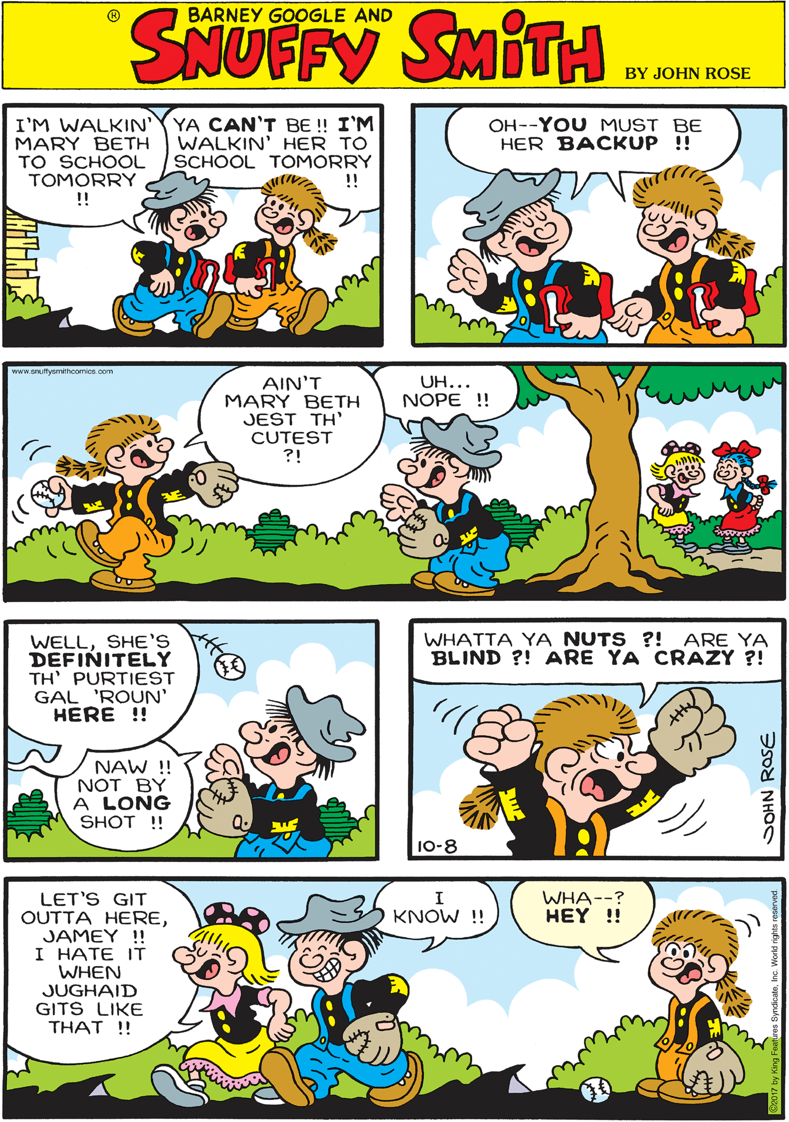 Sharing OCR: I'M WALKIN'Y YA CAN'T BE ! I'M WALKIN' HER TO SCHOOL TOMORRY ! BARNEY GOOGLE AND OH--YOU MUST BE HER BACKUP !! SYUFFY SATH MARY BETH TO SCHOOL TOMORRY !! www.Stysmthcomios.com AIN'T MARY BETH JEST TH' UH... NOPE ! WELLSHE'S DEFINITELY TH' PURTIEST GAL 'ROUN' HERE !! CUTEST ?! NAW ! NOT BY A LONG SHOT ! WHATTA YA NUTS ?! ARE YA BLIND ?! ARE YA CRAZY ?! WHA--? HEY !! LET'S GIT OUTTA HEREJAMEY I HATE IT WHEN JUGHAID GITS LIKE THAT !! KNOW !! 10-8 SOHN ROSE I'M WALKIN'Y YA CAN'T BE ! I'M WALKIN' HER TO SCHOOL TOMORRY ! BARNEY GOOGLE AND OH--YOU MUST BE HER BACKUP !! SYUFFY SATH MARY BETH TO SCHOOL TOMORRY !! www.Stysmthcomios.com AIN'T MARY BETH JEST TH' UH... NOPE ! WELLSHE'S DEFINITELY TH' PURTIEST GAL 'ROUN' HERE !! CUTEST ?! NAW ! NOT BY A LONG SHOT ! WHATTA YA NUTS ?! ARE YA BLIND ?! ARE YA CRAZY ?! WHA--? HEY !! LET'S GIT OUTTA HEREJAMEY I HATE IT WHEN JUGHAID GITS LIKE THAT !! KNOW !! 10-8 SOHN ROSE