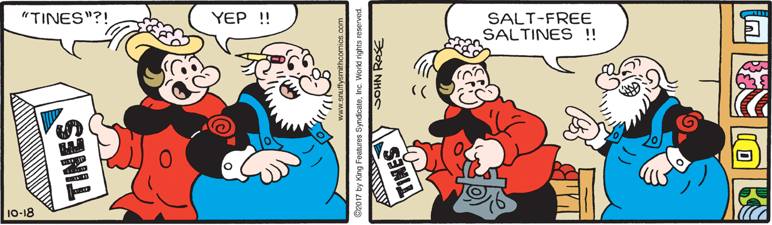 Sharing OCR: "TINES"?! YEP !! SALT-FREE SALTINES !! 10-18 TINES ww.snuffysmithcomics.com 92017 by King Features SyndicateInc. World rights reserved. SOHN ROSE "TINES"?! YEP !! SALT-FREE SALTINES !! 10-18 TINES ww.snuffysmithcomics.com 92017 by King Features SyndicateInc. World rights reserved. SOHN ROSE