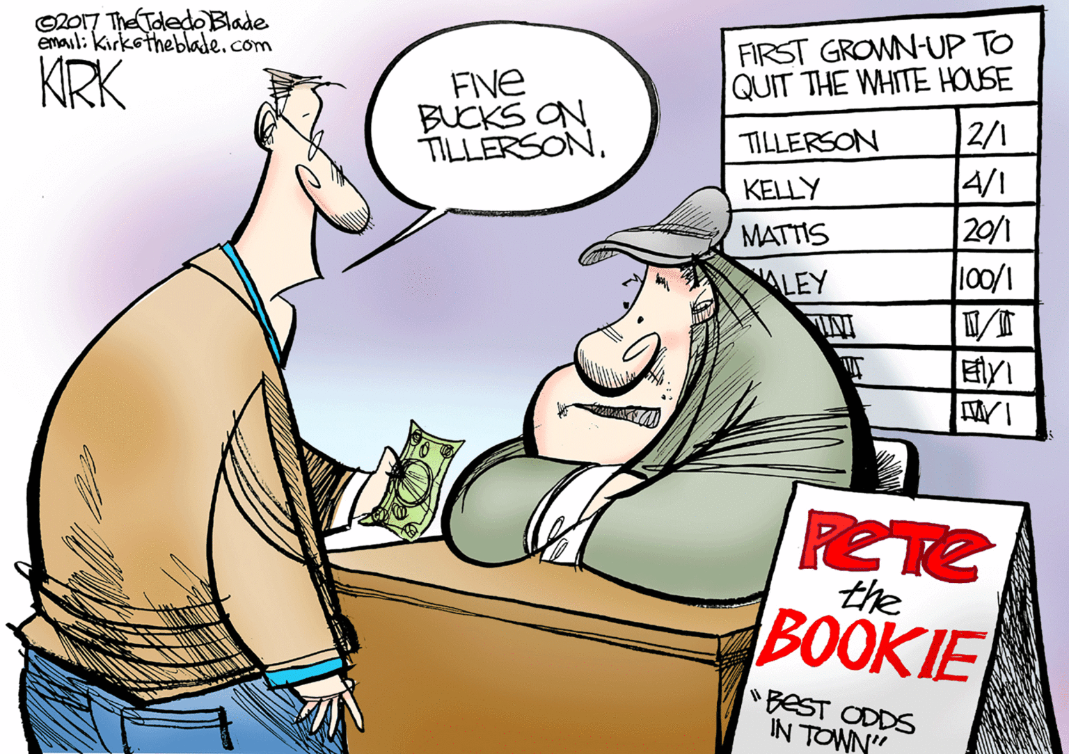 Fictional character OCR: ©2017 The TdedO Blade email: Kirkotheblade.com FIRST GROWN-UP TO QUIT THE WHITE HOUSE 2/1 4/1 20/1 100/1 KRK FINE BUCKS ON TILLERSONTILLERSON KELLY MATTIS ALEY ?y the BOOKIE "BEST ODDS IN TOWN" ©2017 The TdedO Blade email: Kirkotheblade.com FIRST GROWN-UP TO QUIT THE WHITE HOUSE 2/1 4/1 20/1 100/1 KRK FINE BUCKS ON TILLERSONTILLERSON KELLY MATTIS ALEY ? y the BOOKIE "BEST ODDS IN TOWN"