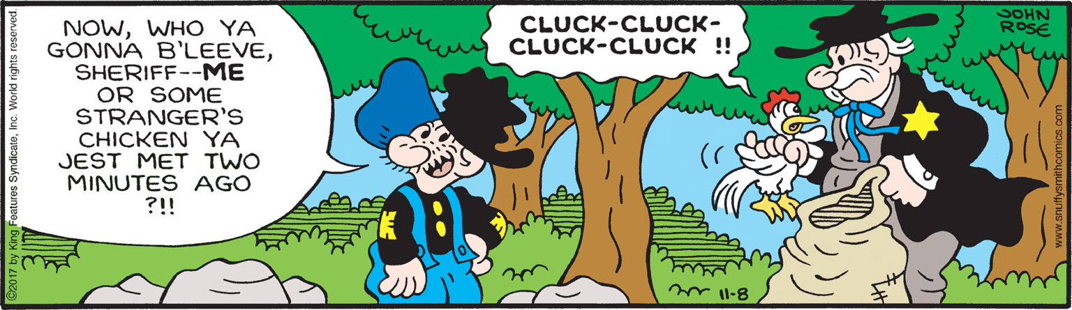 Gesture OCR: CLUCK-CLUCK- CLUCK-CLUCK !! COHN ROSE NOWWHO YA GONNA B'LEEVESHERIFF--ME OR SOME STRANGER'S CHICKEN YA JEST MET TWO MINUTES AGO ?!! Y 11-8 Features SyndicatoInc. V www.snuffysmithcomics.o CLUCK-CLUCK- CLUCK-CLUCK !! COHN ROSE NOWWHO YA GONNA B'LEEVESHERIFF--ME OR SOME STRANGER'S CHICKEN YA JEST MET TWO MINUTES AGO ?!! Y 11-8 Features SyndicatoInc. V www.snuffysmithcomics.o