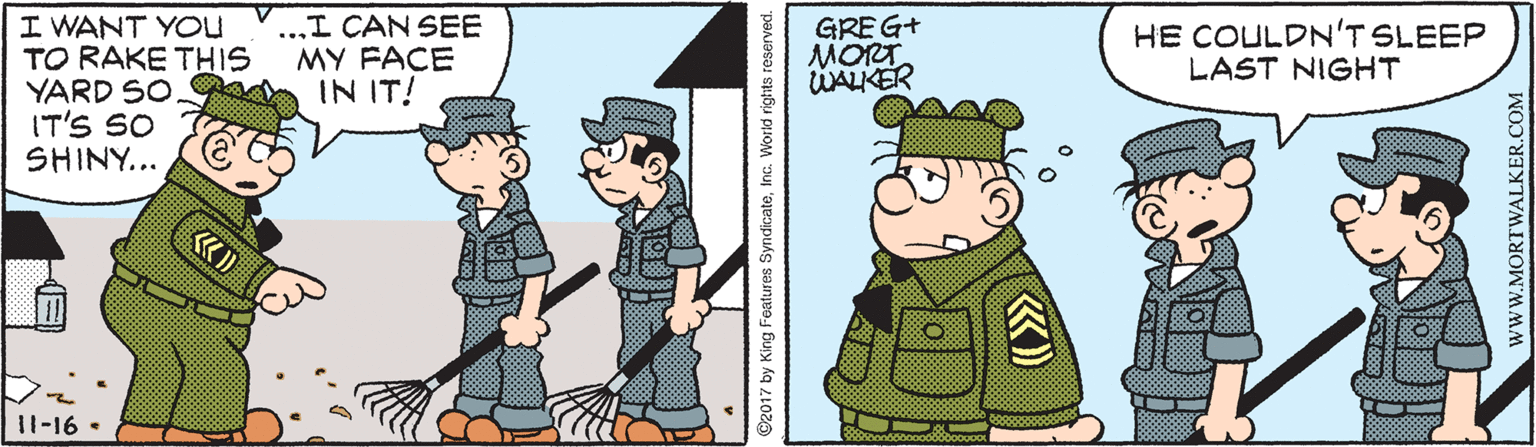 Animated cartoon OCR: I WANT YOU TO RAKE THIS YARD SO. IT'S SO SHINY... ...I CAN SEE MY FACE IN IT! GREG+ MORT UALKER HE COULDN'T SLEEP LAST NIGHT 11-16 • 17 by King Features Syndicate wwW.MORTWALKER.COM I WANT YOU TO RAKE THIS YARD SO. IT'S SO SHINY... ...I CAN SEE MY FACE IN IT! GREG+ MORT UALKER HE COULDN'T SLEEP LAST NIGHT 11-16 • 17 by King Features Syndicate wwW.MORTWALKER.COM