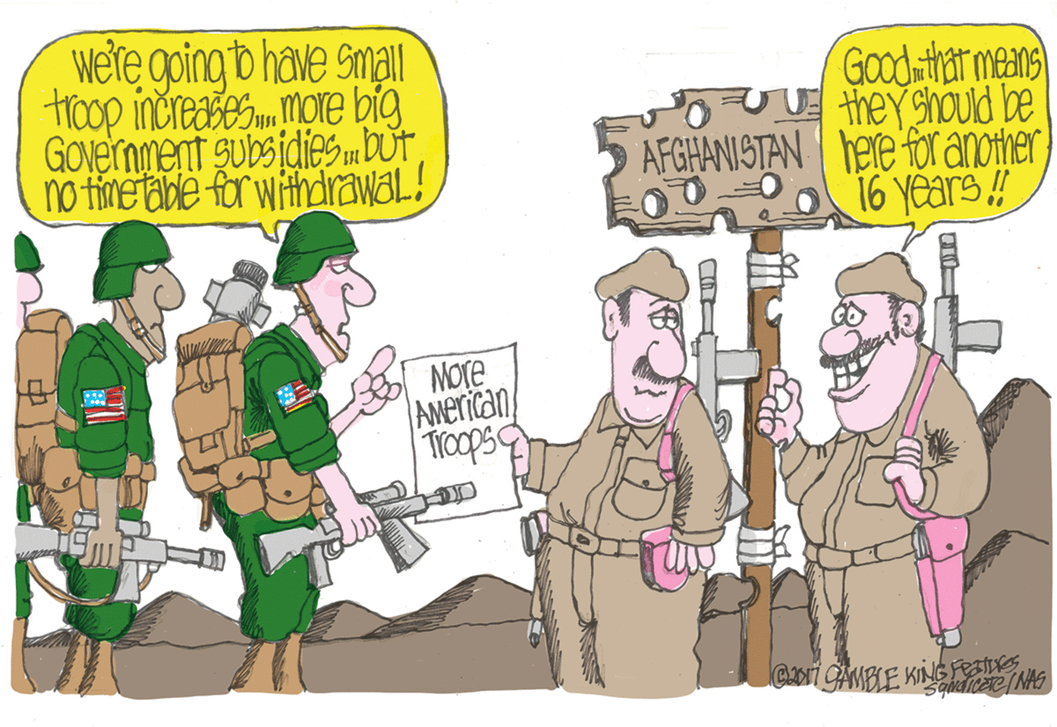 Illustration OCR: wete going b have Small troop increases more big Government subsidies mBUt no tinetabe for withdrawaL! Good that means they should be AFGHANISTAN I here for another) O 16 years ! More AMerican Tocps C2017 GAMBLE KING PES INAS wete going b have Small troop increases more big Government subsidies mBUt no tinetabe for withdrawaL! Good that means they should be AFGHANISTAN I here for another) O 16 years ! More AMerican Tocps C2017 GAMBLE KING PES INAS