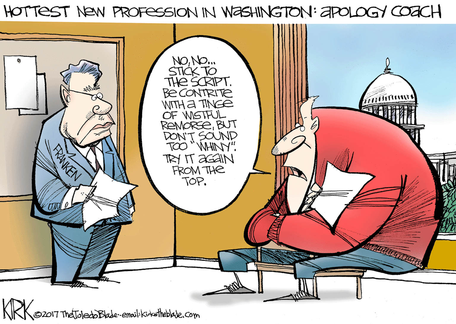 Gesture OCR: HOTTEST NEW PROFESSION IN WASHINGTON: APOLOGY COACH ON'ON THe SCRIPT. Be CONTRITE WITH A TINGE OF WISTFUL REMORSEBT DON'T SOUND TOO "WHINY". TRY IT AGAIN FROM THE TOP. STICK TO Oz017 TháToledoBlade-email-kirketheblatecom FRANKEN HOTTEST NEW PROFESSION IN WASHINGTON: APOLOGY COACH ON'ON THe SCRIPT. Be CONTRITE WITH A TINGE OF WISTFUL REMORSEBT DON'T SOUND TOO "WHINY". TRY IT AGAIN FROM THE TOP. STICK TO Oz017 TháToledoBlade-email-kirketheblatecom FRANKEN