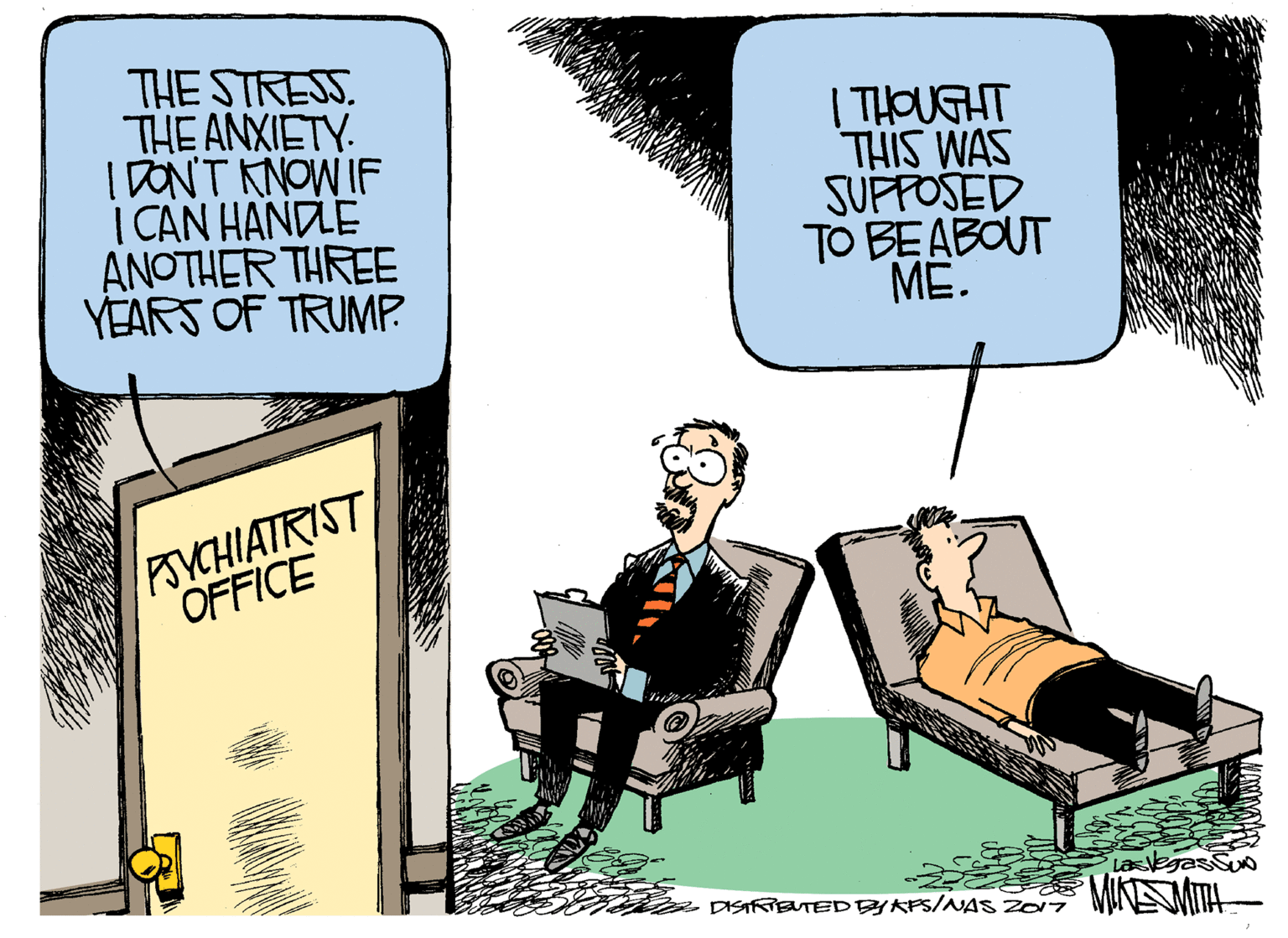 Armrest OCR: THE STRESS THE ANXIETY. I DONT KNOW IF | CAN HANDLE ANOTHER THREE YEARS OF TRUMP. | THOUGHT THIS WAS SUFFOSED TO BEABOUT ME. PSYCHIATRIST OFFICE LasegasSu MIMITA- DISIRETEDEYAPS/NAS Z017 THE STRESS THE ANXIETY. I DONT KNOW IF | CAN HANDLE ANOTHER THREE YEARS OF TRUMP. | THOUGHT THIS WAS SUFFOSED TO BEABOUT ME. PSYCHIATRIST OFFICE LasegasSu MIMITA- DISIRETEDEYAPS/NAS Z017