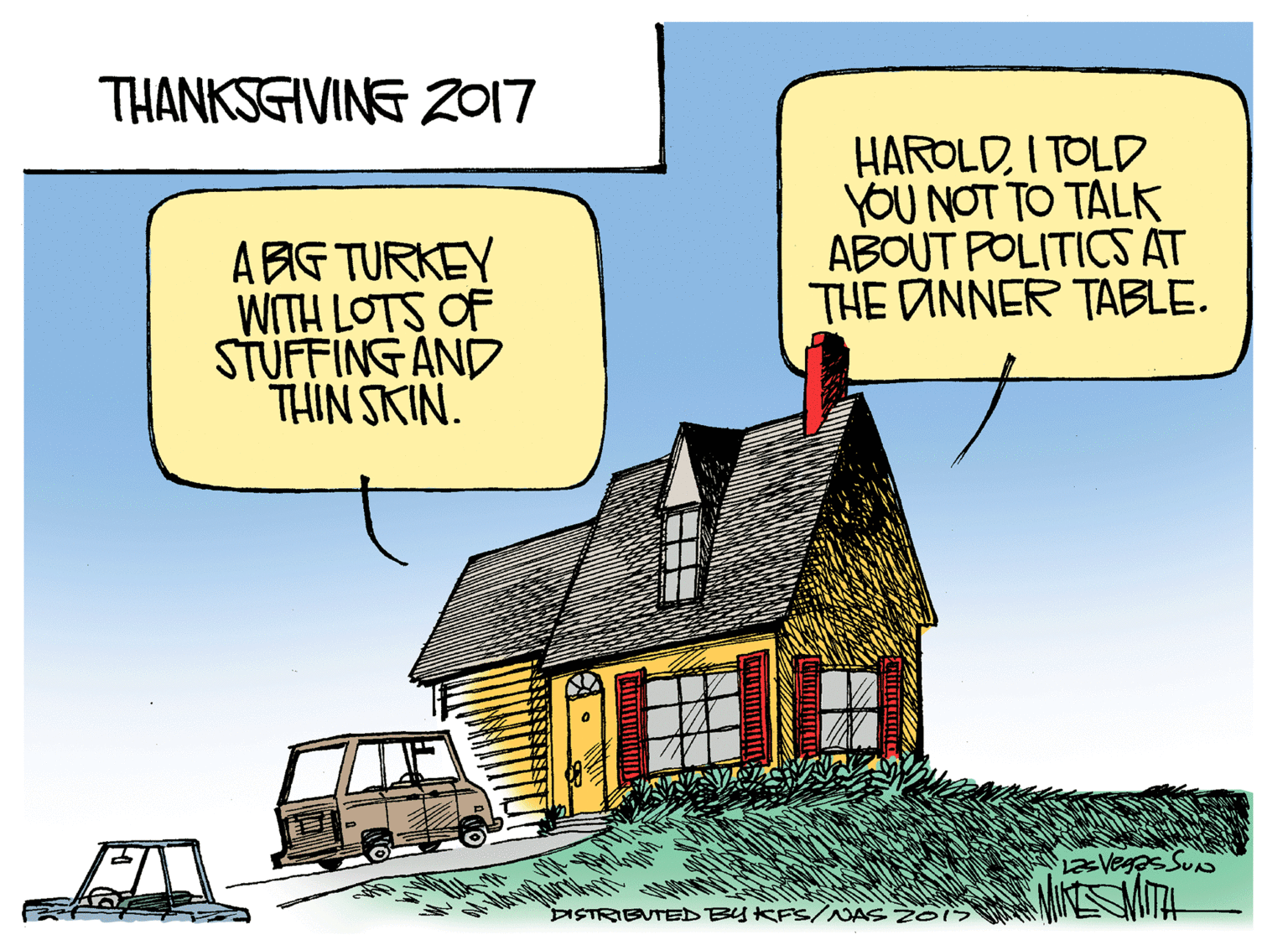 Building OCR: THANKSGIVING Z017 HAROLDI TOLD YOU NOT TO TALK ABOUT POLITICS AT THE DINNER TABLE. A BG TURKEY WITH LOTS OF STUFFING AND THIN SKIN. DISTRIENTED BYKFS/NAS THANKSGIVING Z017 HAROLDI TOLD YOU NOT TO TALK ABOUT POLITICS AT THE DINNER TABLE. A BG TURKEY WITH LOTS OF STUFFING AND THIN SKIN. DISTRIENTED BYKFS/NAS